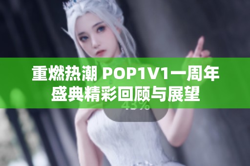 重燃热潮 POP1∨1一周年盛典精彩回顾与展望