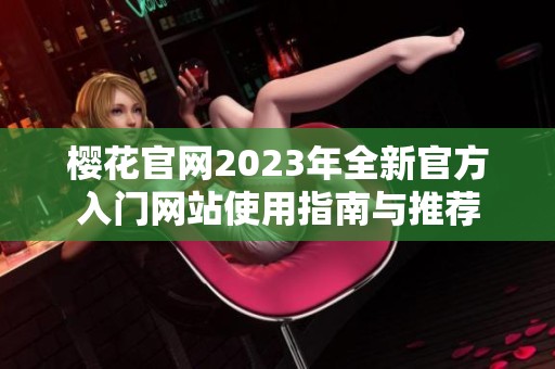 樱花官网2023年全新官方入门网站使用指南与推荐