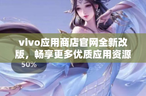 vivo应用商店官网全新改版，畅享更多优质应用资源