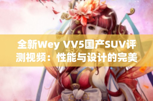 全新Wey VV5国产SUV评测视频：性能与设计的完美结合