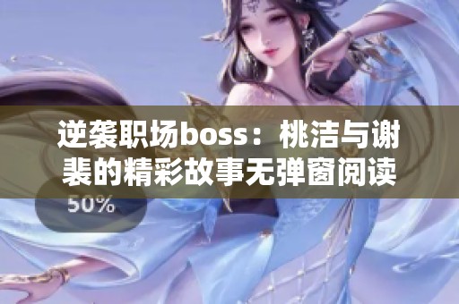 逆袭职场boss：桃洁与谢裴的精彩故事无弹窗阅读