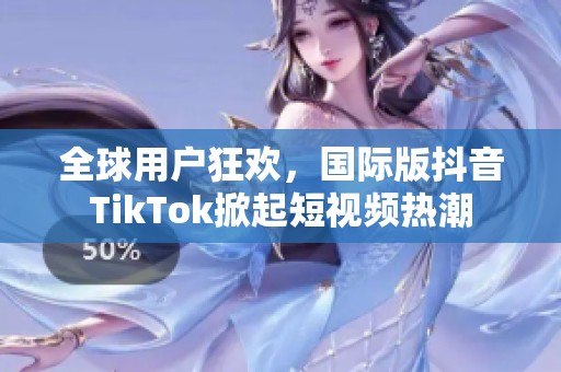 全球用户狂欢，国际版抖音TikTok掀起短视频热潮