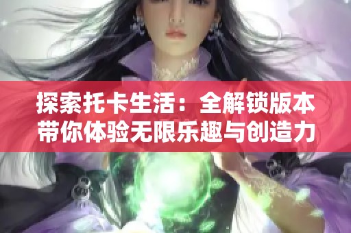 探索托卡生活：全解锁版本带你体验无限乐趣与创造力