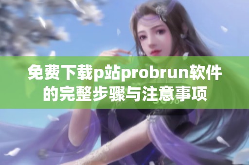 免费下载p站probrun软件的完整步骤与注意事项