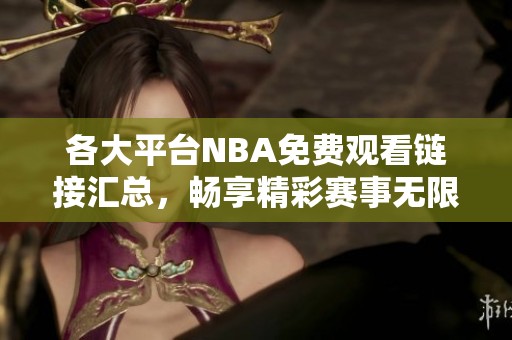 各大平台NBA免费观看链接汇总，畅享精彩赛事无限制