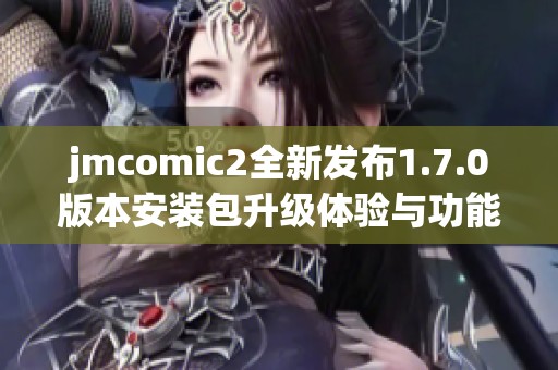 jmcomic2全新发布1.7.0版本安装包升级体验与功能提升揭秘