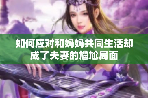 如何应对和妈妈共同生活却成了夫妻的尴尬局面