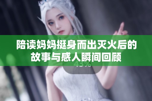 陪读妈妈挺身而出灭火后的故事与感人瞬间回顾