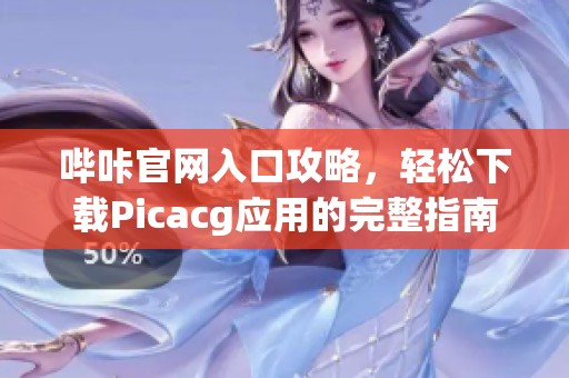 哔咔官网入口攻略，轻松下载Picacg应用的完整指南