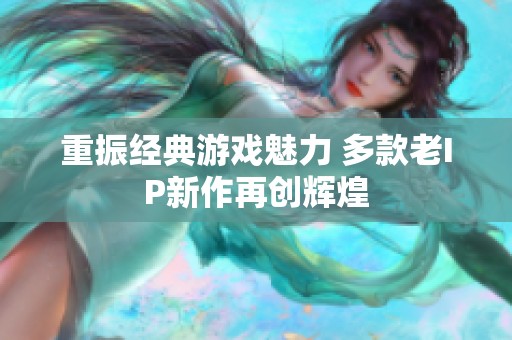 重振经典游戏魅力 多款老IP新作再创辉煌