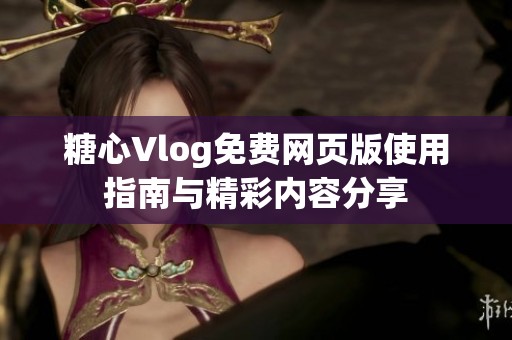 糖心Vlog免费网页版使用指南与精彩内容分享