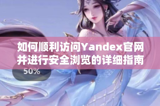 如何顺利访问Yandex官网并进行安全浏览的详细指南