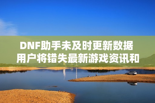 DNF助手未及时更新数据 用户将错失最新游戏资讯和攻略