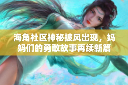 海角社区神秘披风出现，妈妈们的勇敢故事再续新篇