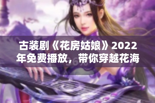 古装剧《花房姑娘》2022年免费播放，带你穿越花海梦境