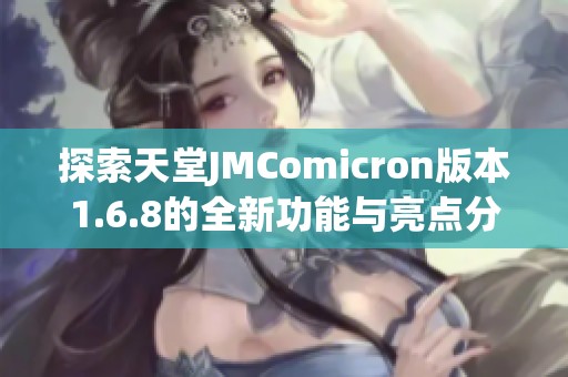 探索天堂JMComicron版本1.6.8的全新功能与亮点分享