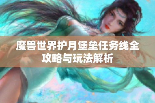 魔兽世界护月堡垒任务线全攻略与玩法解析