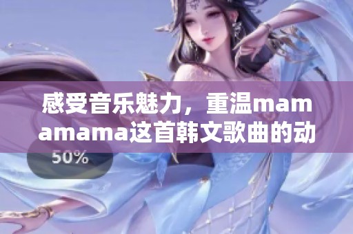 感受音乐魅力，重温mamamama这首韩文歌曲的动人旋律