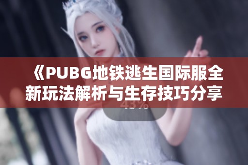 《PUBG地铁逃生国际服全新玩法解析与生存技巧分享》