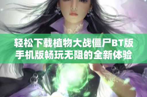 轻松下载植物大战僵尸BT版手机版畅玩无阻的全新体验