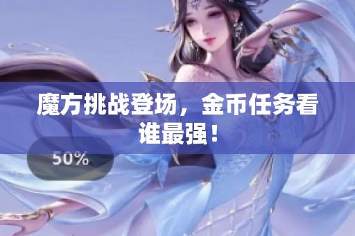 魔方挑战登场，金币任务看谁最强！