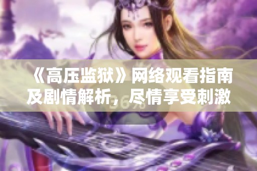 《高压监狱》网络观看指南及剧情解析，尽情享受刺激体验