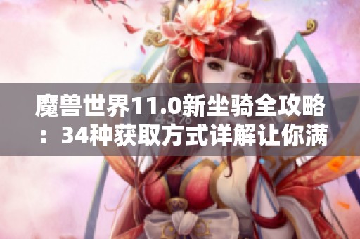 魔兽世界11.0新坐骑全攻略：34种获取方式详解让你满载而归