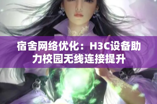 宿舍网络优化：H3C设备助力校园无线连接提升