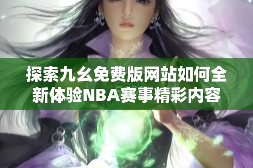 探索九幺免费版网站如何全新体验NBA赛事精彩内容