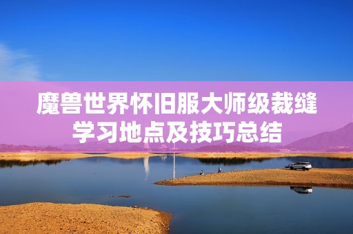 魔兽世界怀旧服大师级裁缝学习地点及技巧总结