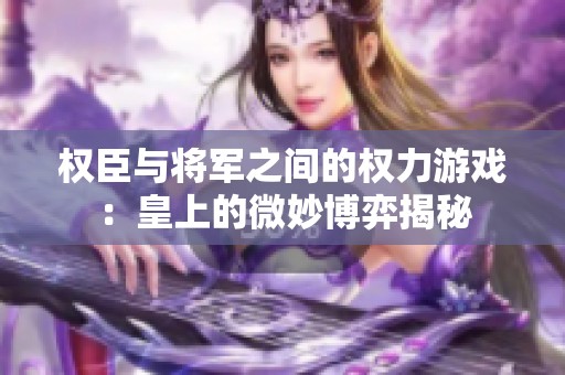 权臣与将军之间的权力游戏：皇上的微妙博弈揭秘