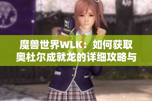 魔兽世界WLK：如何获取奥杜尔成就龙的详细攻略与技巧