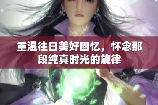 重温往日美好回忆，怀念那段纯真时光的旋律