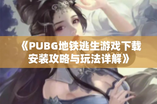 《PUBG地铁逃生游戏下载安装攻略与玩法详解》