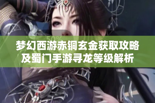 梦幻西游赤铜玄金获取攻略及蜀门手游寻龙等级解析