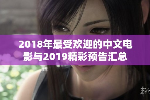 2018年最受欢迎的中文电影与2019精彩预告汇总