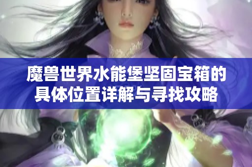 魔兽世界水能堡坚固宝箱的具体位置详解与寻找攻略