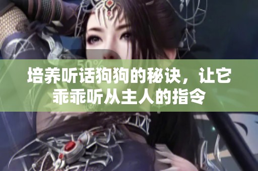 培养听话狗狗的秘诀，让它乖乖听从主人的指令