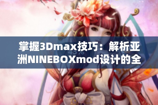 掌握3Dmax技巧：解析亚洲NINEBOXmod设计的全新创意应用