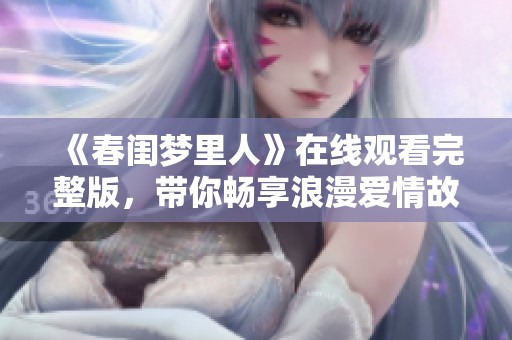 《春闺梦里人》在线观看完整版，带你畅享浪漫爱情故事