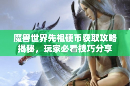 魔兽世界先祖硬币获取攻略揭秘，玩家必看技巧分享