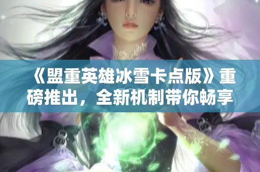 《盟重英雄冰雪卡点版》重磅推出，全新机制带你畅享无负担体验！