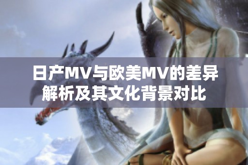 日产MV与欧美MV的差异解析及其文化背景对比