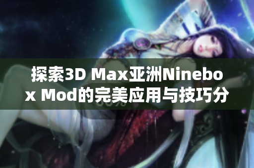 探索3D Max亚洲Ninebox Mod的完美应用与技巧分享