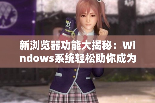 新浏览器功能大揭秘：Windows系统轻松助你成为好妈妈