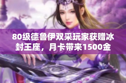 80级德鲁伊双采玩家获赠冰封王座，月卡带来1500金币福利