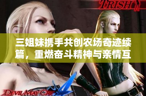 三姐妹携手共创农场奇迹续篇，重燃奋斗精神与亲情互动