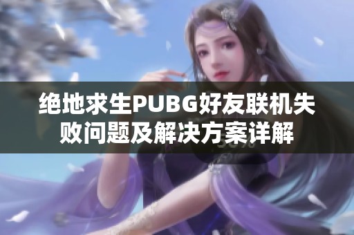 绝地求生PUBG好友联机失败问题及解决方案详解