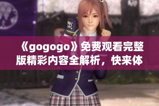 《gogogo》免费观看完整版精彩内容全解析，快来体验吧！