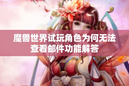 魔兽世界试玩角色为何无法查看邮件功能解答